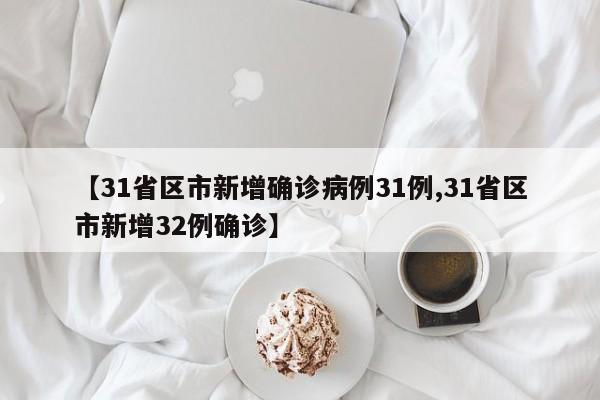 【31省区市新增确诊病例31例,31省区市新增32例确诊】