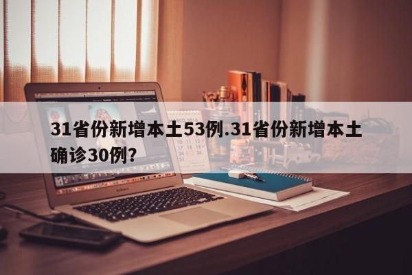 31省份新增本土53例.31省份新增本土确诊30例?