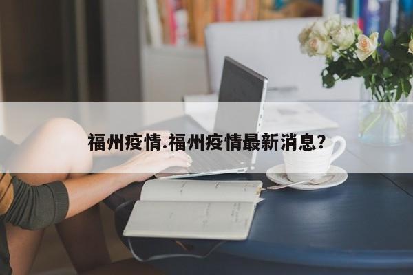 福州疫情.福州疫情最新消息?