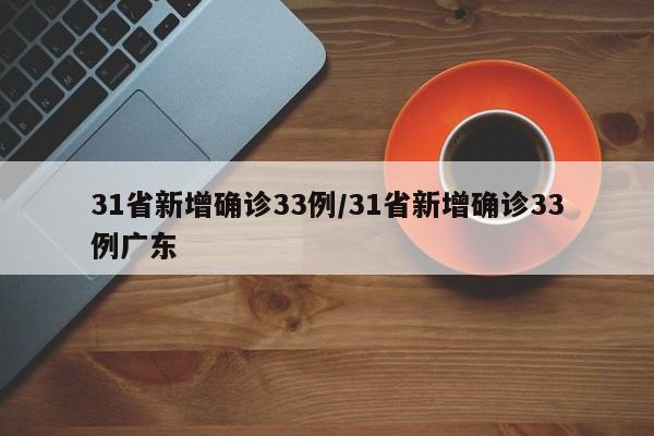 31省新增确诊33例/31省新增确诊33例广东