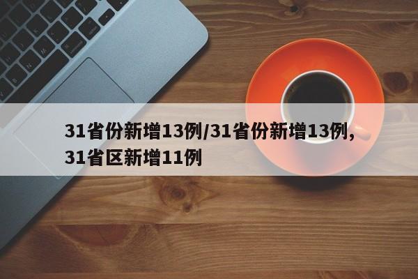 31省份新增13例/31省份新增13例,31省区新增11例