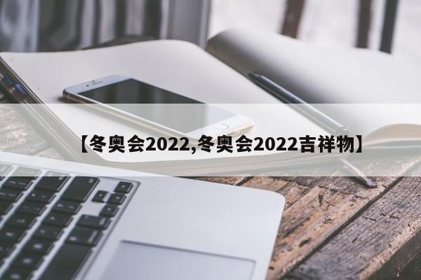 【冬奥会2022,冬奥会2022吉祥物】