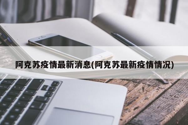 阿克苏疫情最新消息(阿克苏最新疫情情况)