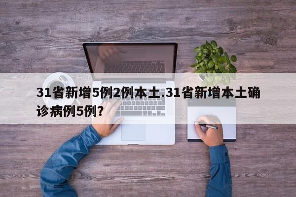 31省新增5例2例本土.31省新增本土确诊病例5例?