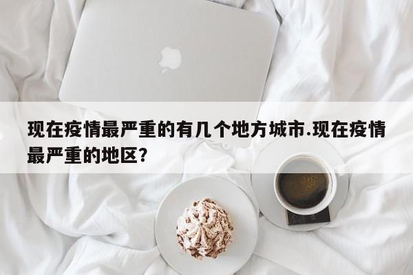 现在疫情最严重的有几个地方城市.现在疫情最严重的地区?