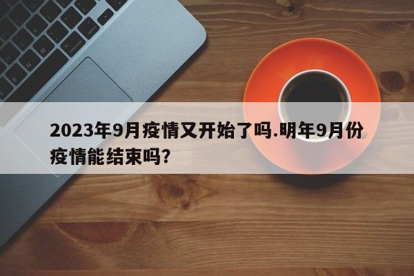 2023年9月疫情又开始了吗.明年9月份疫情能结束吗?