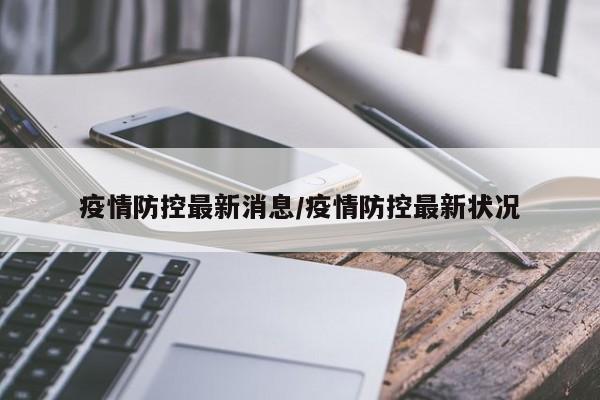 疫情防控最新消息/疫情防控最新状况
