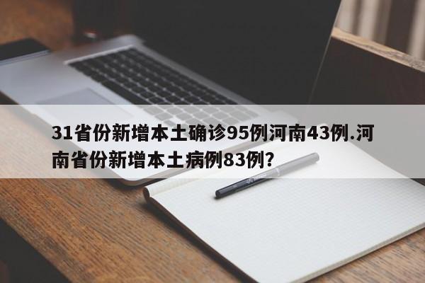 31省份新增本土确诊95例河南43例.河南省份新增本土病例83例?