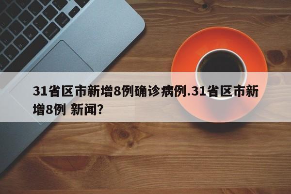 31省区市新增8例确诊病例.31省区市新增8例 新闻?
