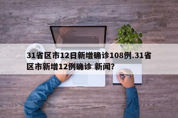 31省区市12日新增确诊108例.31省区市新增12例确诊 新闻?