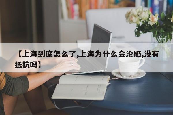 【上海到底怎么了,上海为什么会沦陷,没有抵抗吗】
