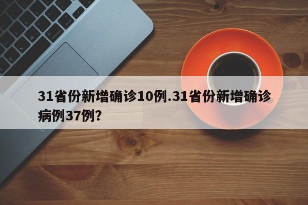 31省份新增确诊10例.31省份新增确诊病例37例?