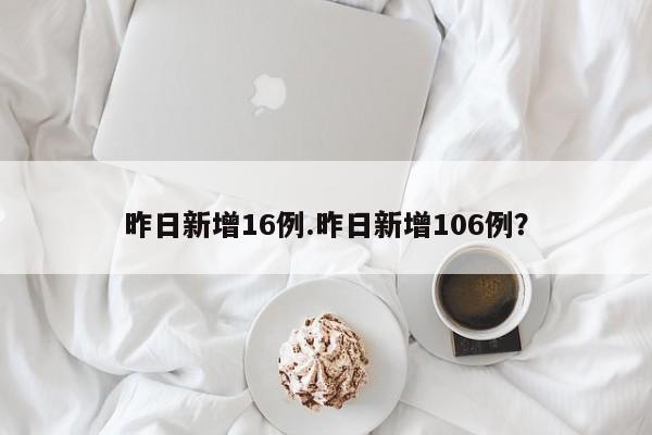 昨日新增16例.昨日新增106例?