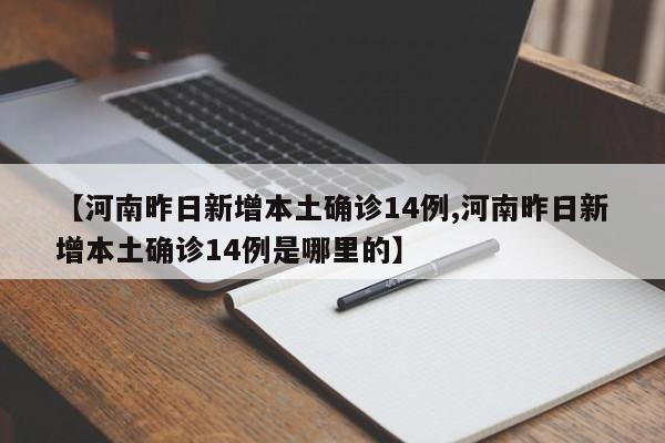 【河南昨日新增本土确诊14例,河南昨日新增本土确诊14例是哪里的】