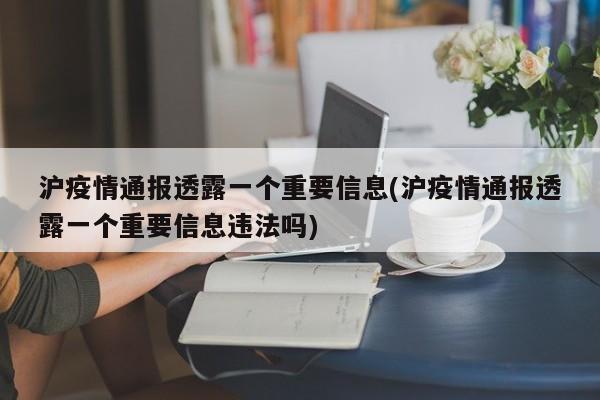 沪疫情通报透露一个重要信息(沪疫情通报透露一个重要信息违法吗)