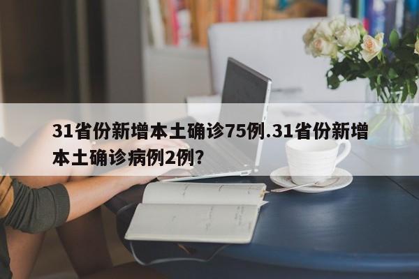 31省份新增本土确诊75例.31省份新增本土确诊病例2例?