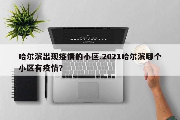 哈尔滨出现疫情的小区.2021哈尔滨哪个小区有疫情?
