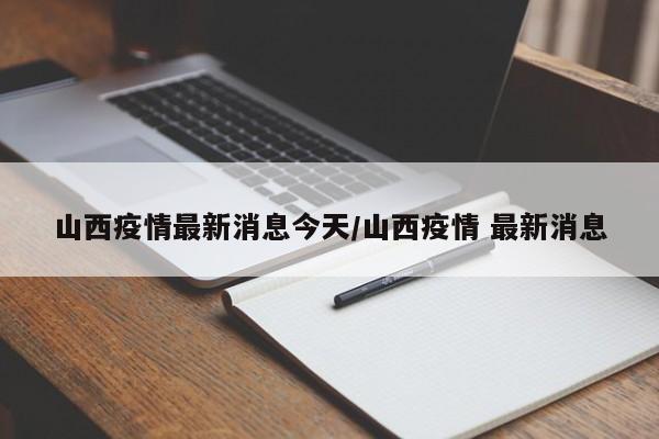 山西疫情最新消息今天/山西疫情 最新消息