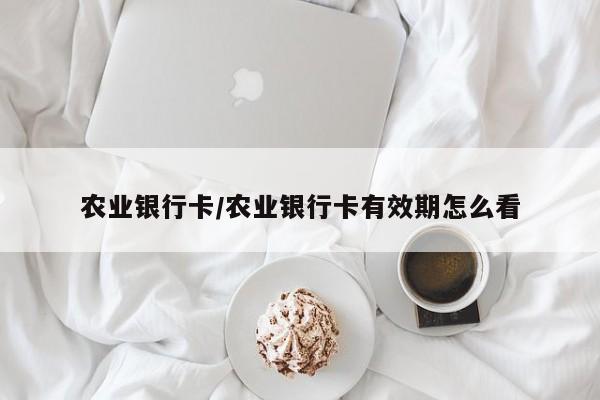 农业银行卡/农业银行卡有效期怎么看