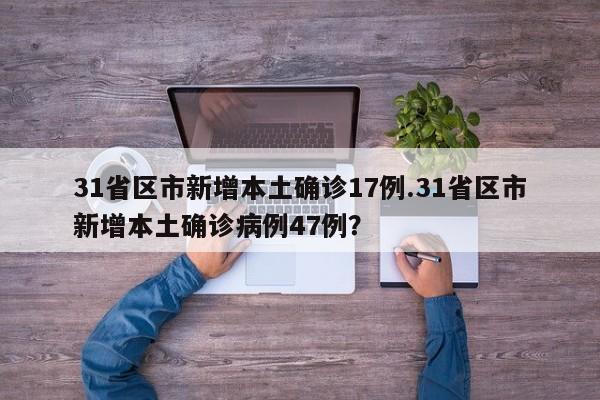 31省区市新增本土确诊17例.31省区市新增本土确诊病例47例?