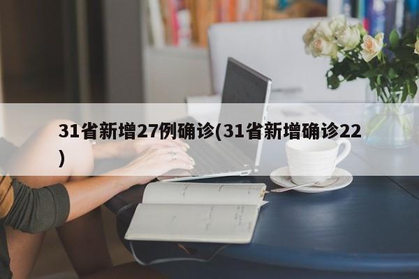 31省新增27例确诊(31省新增确诊22)