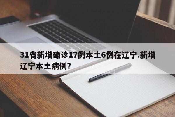31省新增确诊17例本土6例在辽宁.新增辽宁本土病例?