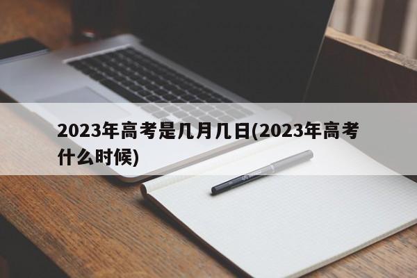 2023年高考是几月几日(2023年高考什么时候)