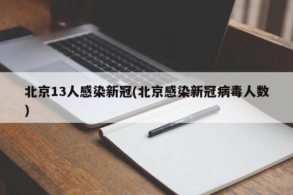 北京13人感染新冠(北京感染新冠病毒人数)