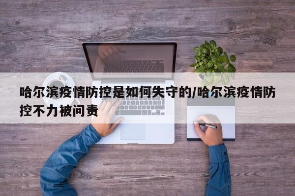 哈尔滨疫情防控是如何失守的/哈尔滨疫情防控不力被问责