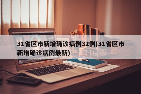 31省区市新增确诊病例32例(31省区市新增确诊病例最新)