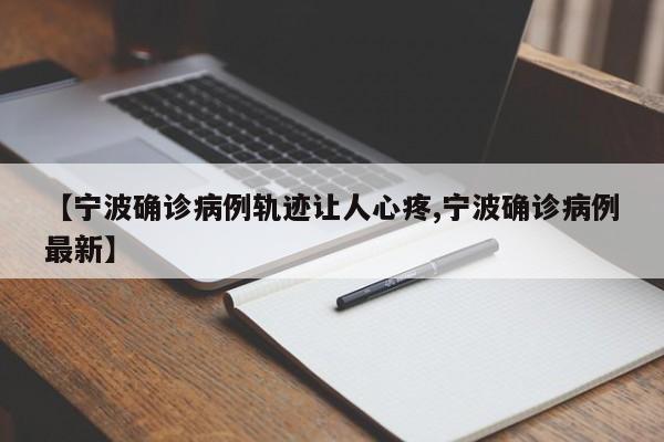 【宁波确诊病例轨迹让人心疼,宁波确诊病例最新】
