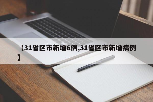 【31省区市新增6例,31省区市新增病例】