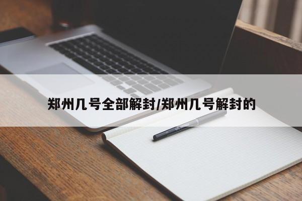 郑州几号全部解封/郑州几号解封的