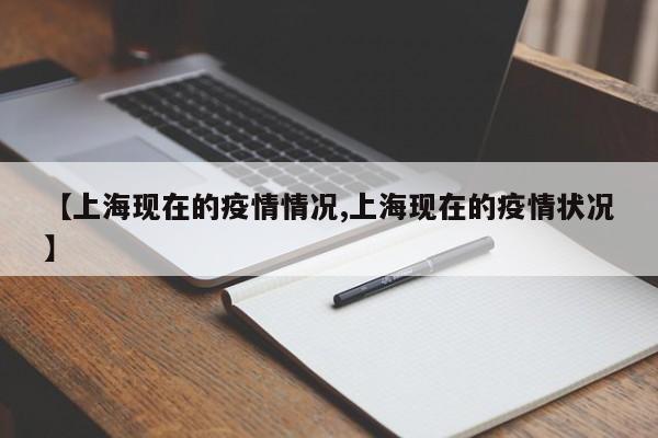 【上海现在的疫情情况,上海现在的疫情状况】