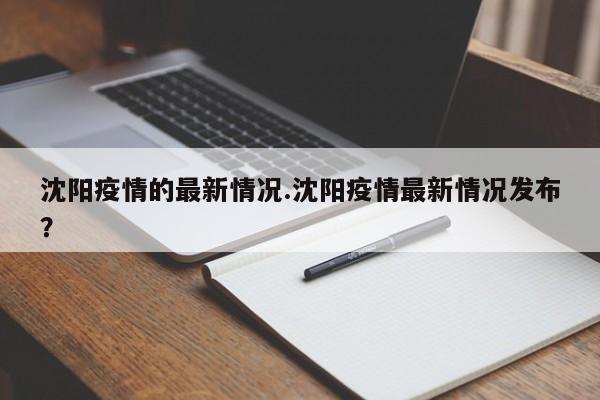 沈阳疫情的最新情况.沈阳疫情最新情况发布?