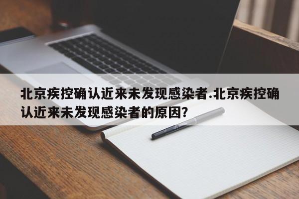 北京疾控确认近来未发现感染者.北京疾控确认近来未发现感染者的原因?