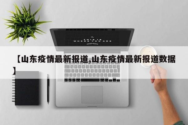 【山东疫情最新报道,山东疫情最新报道数据】