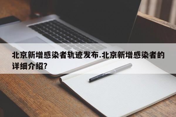 北京新增感染者轨迹发布.北京新增感染者的详细介绍?