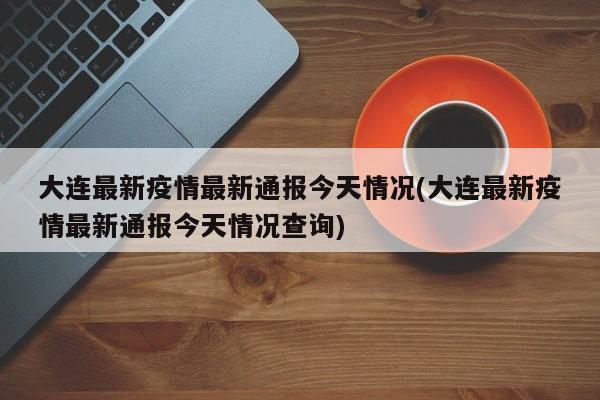 大连最新疫情最新通报今天情况(大连最新疫情最新通报今天情况查询)