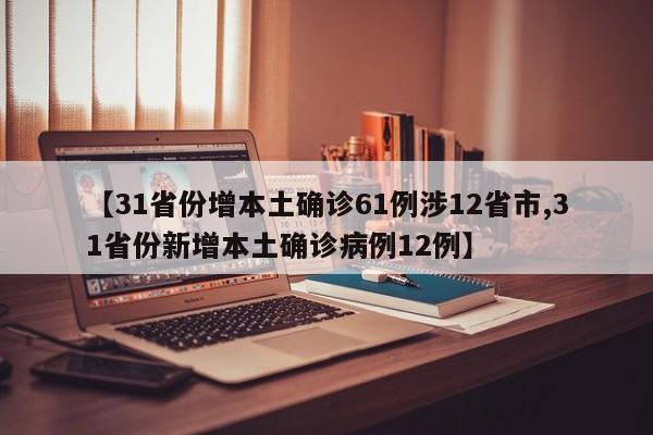【31省份增本土确诊61例涉12省市,31省份新增本土确诊病例12例】