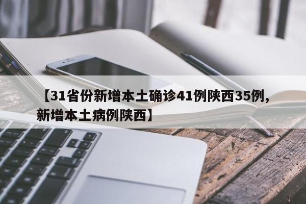 【31省份新增本土确诊41例陕西35例,新增本土病例陕西】