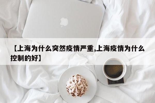 【上海为什么突然疫情严重,上海疫情为什么控制的好】