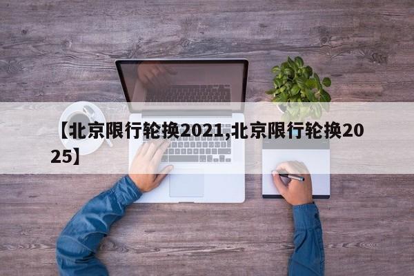 【北京限行轮换2021,北京限行轮换2025】