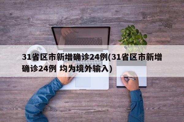 31省区市新增确诊24例(31省区市新增确诊24例 均为境外输入)