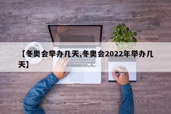 【冬奥会举办几天,冬奥会2022年举办几天】