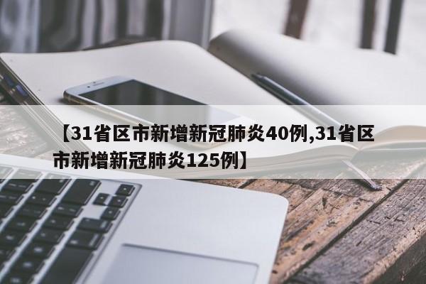 【31省区市新增新冠肺炎40例,31省区市新增新冠肺炎125例】